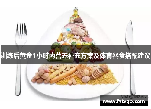 训练后黄金1小时内营养补充方案及体育餐食搭配建议